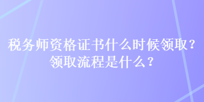 税务师资格证书什么时候领取？领取流程是什么？