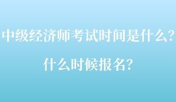 中级经济师考试时间是什么？什么时候报名？