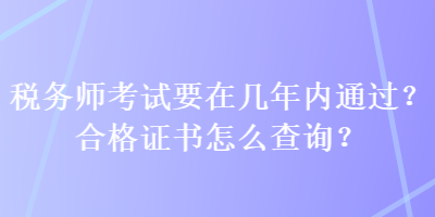 税务师考试要在几年内通过？合格证书怎么查询？