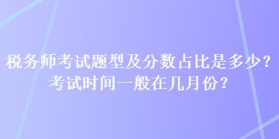 税务师考试题型及分数占比是多少？考试时间一般在几月份？