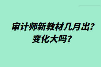 审计师新教材几月出？变化大吗？