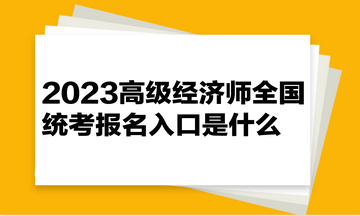 2023高级经济师全国统考报名入口是什么