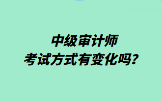 中级审计师考试方式有变化吗？