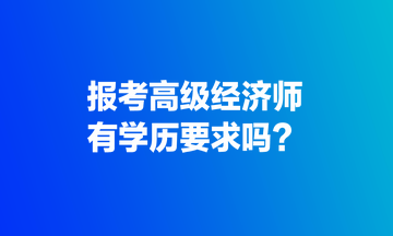 报考高级经济师，有学历要求吗？