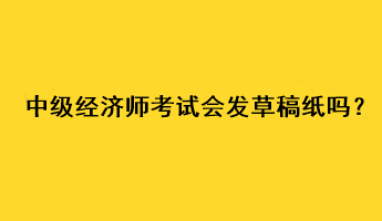 中级经济师考试会发草稿纸吗？