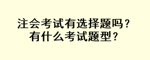 注会考试有选择题吗？有什么考试题型？