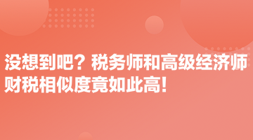 没想到吧？税务师和高级经济师财税相似度竟如此高！