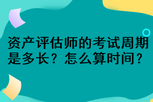 资产评估师的考试周期是多长？怎么算时间？