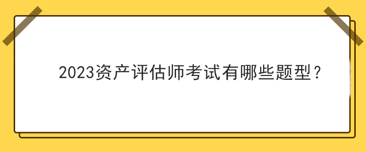 2023资产评估师考试有哪些题型？