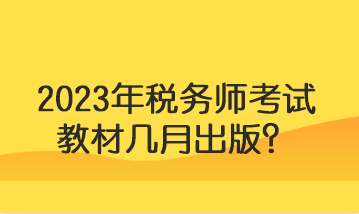 2023年税务师考试教材几月出版？