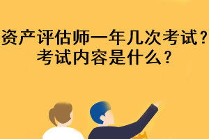 资产评估师一年几次考试？考试内容是什么？