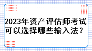 2023年资产评估师考试可以选择哪些输入法？