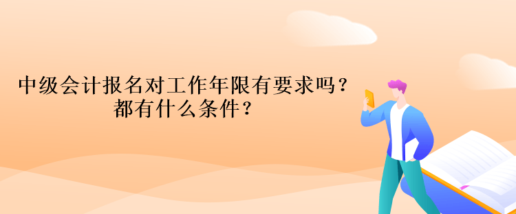 中级会计报名对工作年限有要求吗？都有什么条件？