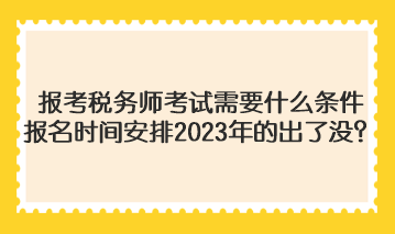 报考税务师考试需要什么条件报名时间安排2023年的出了没？