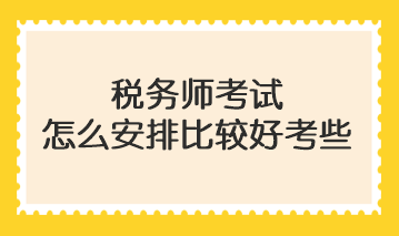 税务师考试怎么安排比较好考些