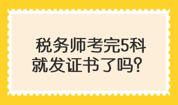 税务师考完5科就发证书了吗