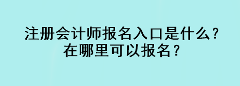 注册会计师报名入口是什么？在哪里可以报名？