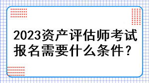 2023资产评估师考试报名需要什么条件？