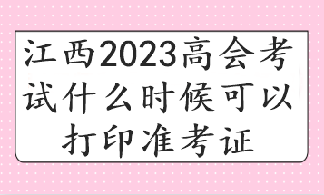 江西2023高会考试什么时候可以打印准考证