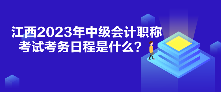 江西2023年中级会计职称考试考务日程是什么？