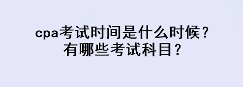 cpa考试时间是什么时候？有哪些考试科目？