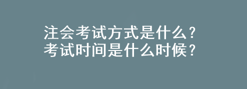 注会考试方式是什么？考试时间是什么时候？