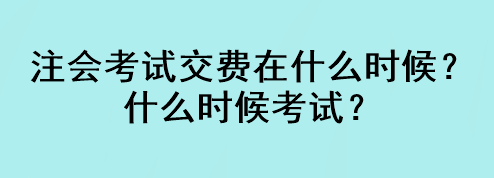 注会考试交费在什么时候？什么时候考试？