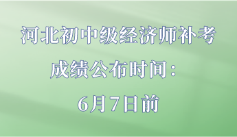 河北初中级经济师补考成绩公布时间：6月7日前