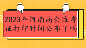 2023年河南高会准考证打印时间公布了吗