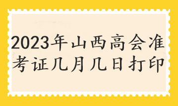 2023年山西高会准考证几月几日打印