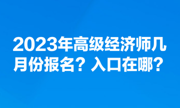 2023年高级经济师几月份报名？入口在哪？