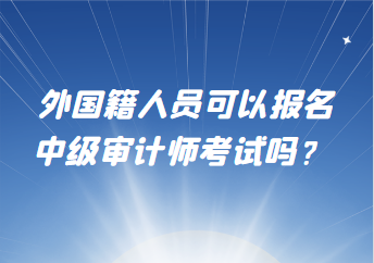 外国籍人员可以报名中级审计师考试吗？