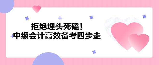 拒绝埋头死磕！2023年中级会计职称高效备考四步走