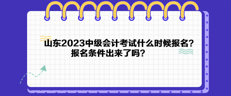 山东2023中级会计考试什么时候报名？报名条件出来了吗？