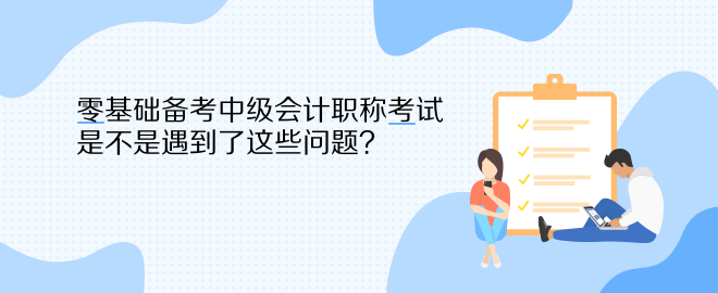 零基础备考中级会计职称考试 是不是遇到了这些问题？