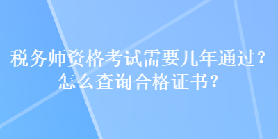 税务师资格考试需要几年通过？怎么查询合格证书？