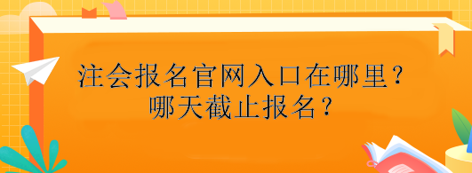 注册会计师报名官网入口在哪里？哪天截止报名？