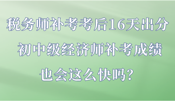 税务师补考考后16天出分 初中级经济师补考成绩也会这么快吗？