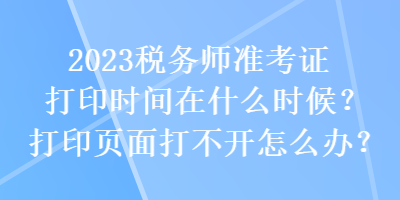 2023税务师准考证打印时间在什么时候？打印页面打不开怎么办？