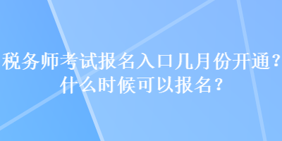 税务师考试报名入口几月份开通？什么时候可以报名？