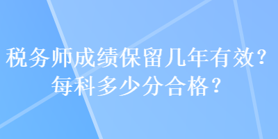 税务师成绩保留几年有效？每科多少分合格？