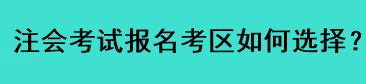 注会考试报名考区如何选择？