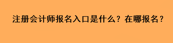 注册会计师报名入口是什么？在哪报名？