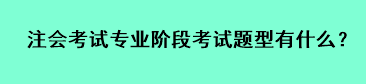 注会考试专业阶段考试题型有什么？