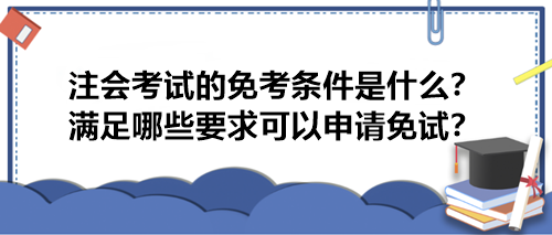 注会考试的免考条件是什么？满足哪些要求可以申请免试？