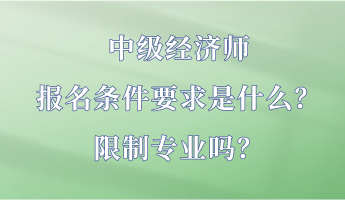 中级经济师报名条件要求是什么？限制专业吗？