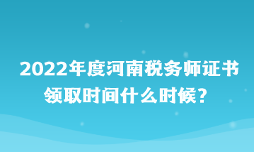 河南税务师证书领取时间什么时候？