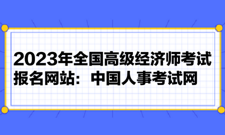 2023年全国高级经济师考试报名网站：中国人事考试网