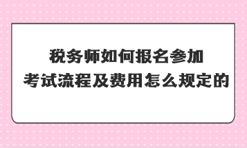 税务师如何报名参加考试流程及费用怎么规定的？