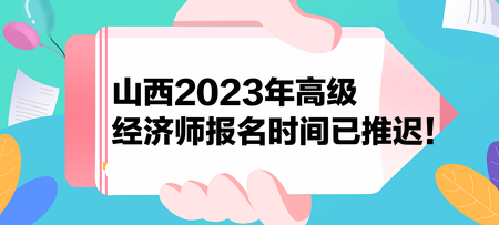 山西2023年高级经济师报名时间已推迟！